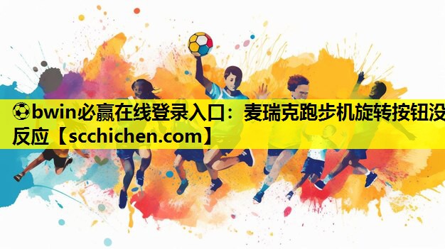 麦瑞克跑步机旋转按钮没反应