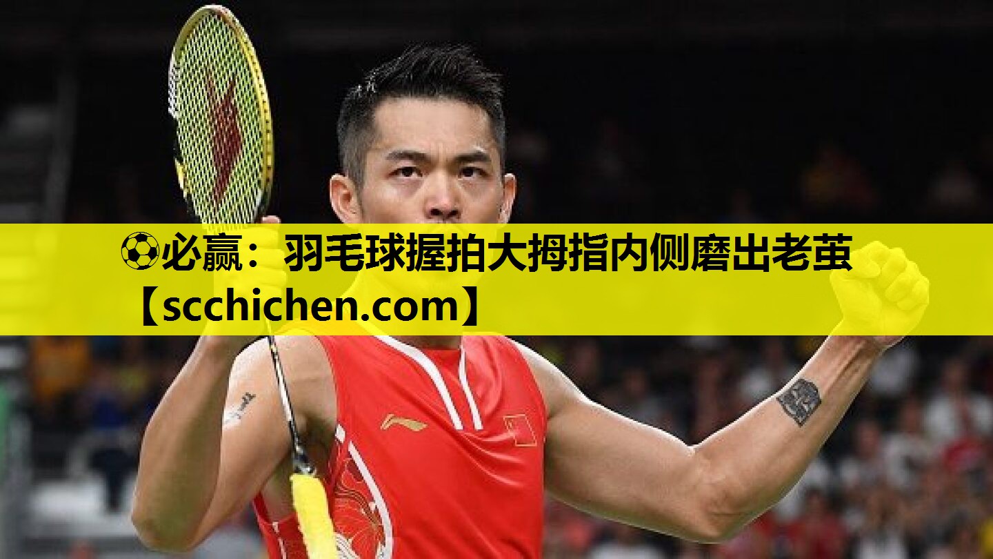 羽毛球握拍大拇指内侧磨出老茧