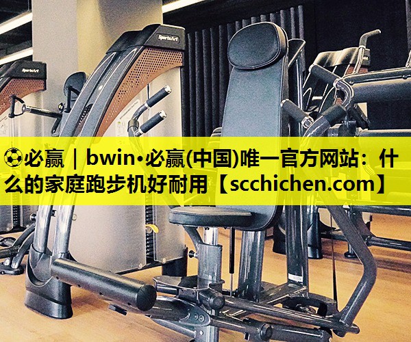 什么的家庭跑步机好耐用