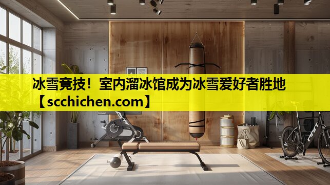 冰雪竞技！室内溜冰馆成为冰雪爱好者胜地